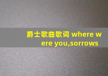 爵士歌曲歌词 where were you,sorrows